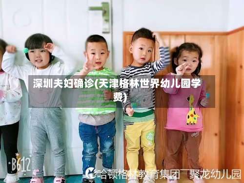 深圳夫妇确诊(天津格林世界幼儿园学费)