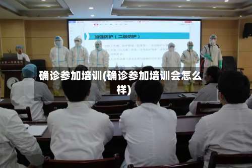 确诊参加培训(确诊参加培训会怎么样)-第2张图片