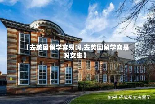 【去英国留学容易吗,去英国留学容易吗女生】-第2张图片