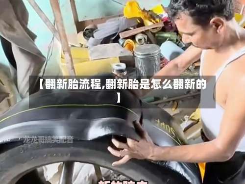 【翻新胎流程,翻新胎是怎么翻新的】-第2张图片