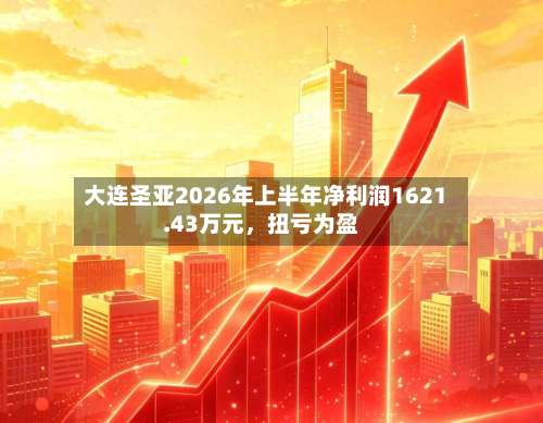 大连圣亚2026年上半年净利润1621.43万元	，扭亏为盈-第3张图片