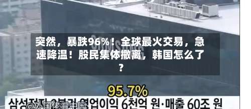 突然，暴跌96%！全球最火交易，急速降温！股民集体撤离	，韩国怎么了？-第2张图片