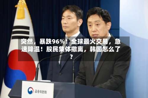 突然，暴跌96%！全球最火交易，急速降温！股民集体撤离	，韩国怎么了？-第3张图片