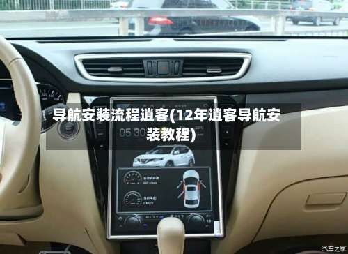 导航安装流程逍客(12年逍客导航安装教程)