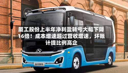 厦工股份上半年净利盈转亏大幅下降16倍！成本增速超过营收增速，坏账计提比例高企-第3张图片