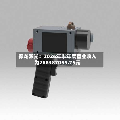 德龙激光：2026年半年度营业收入为266387055.75元-第2张图片
