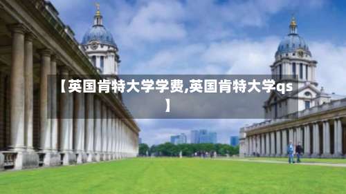 【英国肯特大学学费,英国肯特大学qs】-第2张图片