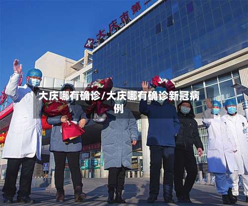 大庆哪有确诊/大庆哪有确诊新冠病例-第2张图片