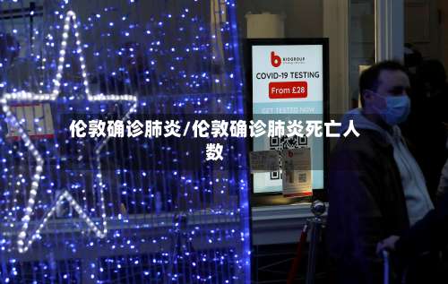 伦敦确诊肺炎/伦敦确诊肺炎死亡人数-第3张图片