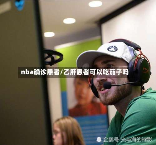nba确诊患者/乙肝患者可以吃茄子吗