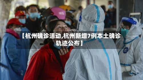 【杭州确诊活动,杭州新增7例本土确诊 轨迹公布】-第2张图片