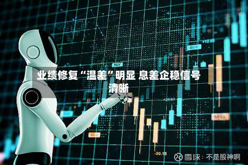 业绩修复“温差”明显 息差企稳信号清晰-第2张图片