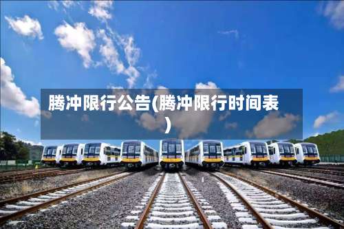 腾冲限行公告(腾冲限行时间表)-第3张图片