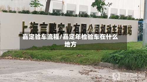 嘉定验车流程/嘉定年检验车在什么地方