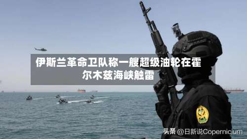 伊斯兰革命卫队称一艘超级油轮在霍尔木兹海峡触雷