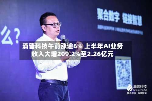 滴普科技午前涨逾6% 上半年AI业务收入大增209.2%至2.26亿元-第1张图片