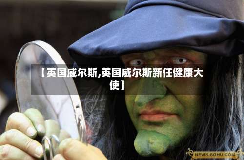 【英国威尔斯,英国威尔斯新任健康大使】