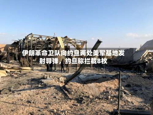 伊朗革命卫队向约旦两处美军基地发射导弹，约旦称拦截8枚-第2张图片