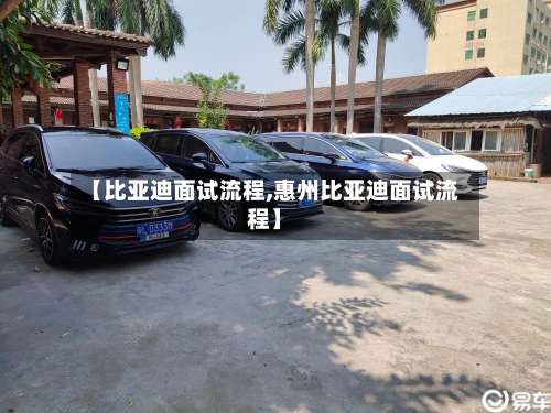 【比亚迪面试流程,惠州比亚迪面试流程】-第2张图片