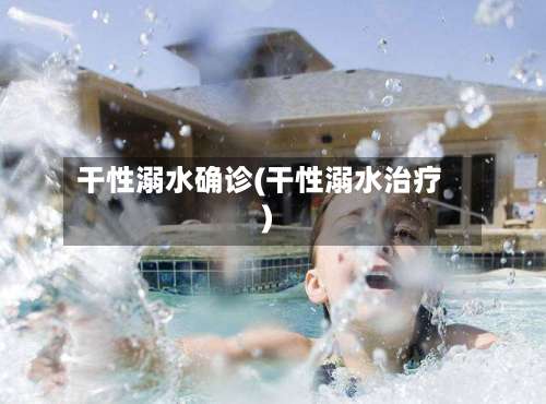 干性溺水确诊(干性溺水治疗)-第2张图片