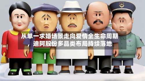从单一求婚场景走向爱情全生命周期，迪阿股份多品类布局持续落地-第1张图片