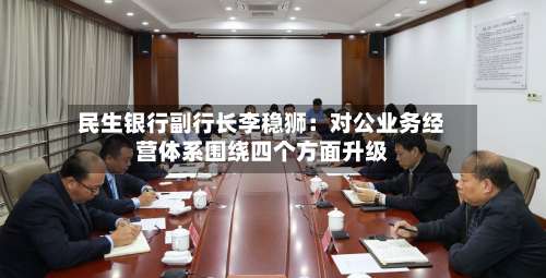民生银行副行长李稳狮：对公业务经营体系围绕四个方面升级