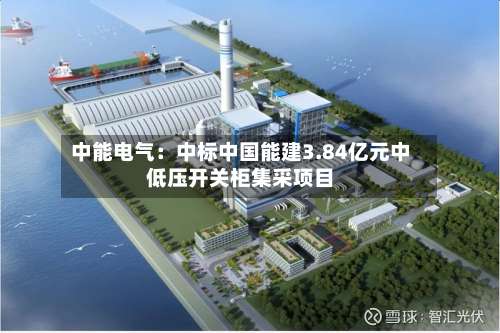 中能电气：中标中国能建3.84亿元中低压开关柜集采项目-第2张图片