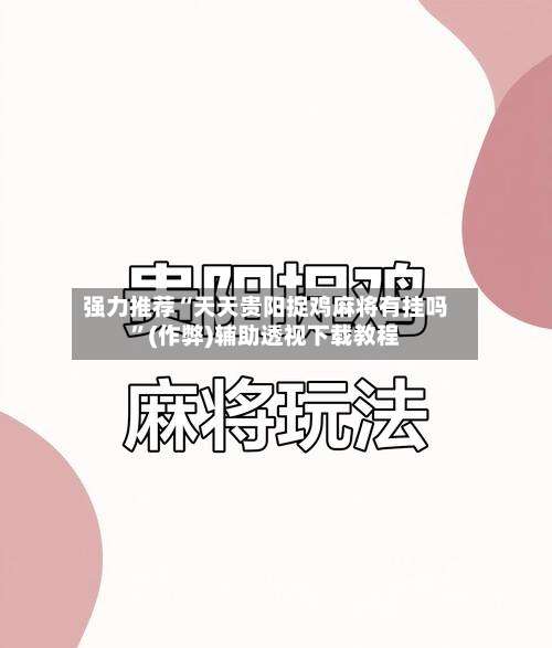 强力推荐“天天贵阳捉鸡麻将有挂吗”(作弊)辅助透视下载教程