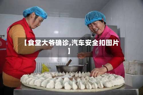【食堂大爷确诊,汽车安全扣图片】-第2张图片