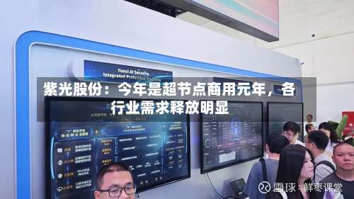 紫光股份：今年是超节点商用元年，各行业需求释放明显