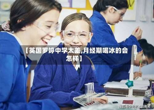 【英国罗婷中学太差,月经期喝冰的会怎样】