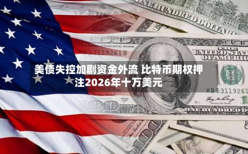 美债失控加剧资金外流 比特币期权押注2026年十万美元