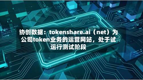协创数据：tokenshare.ai（net）为公司token业务的运营网站	，处于试运行测试阶段-第1张图片