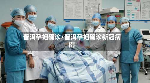 普洱孕妇确诊/普洱孕妇确诊新冠病例