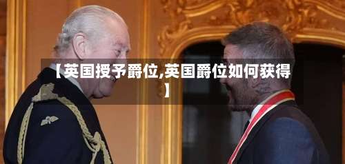 【英国授予爵位,英国爵位如何获得】-第2张图片