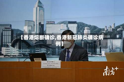 【香港熔断确诊,香港新冠肺炎确诊病例】