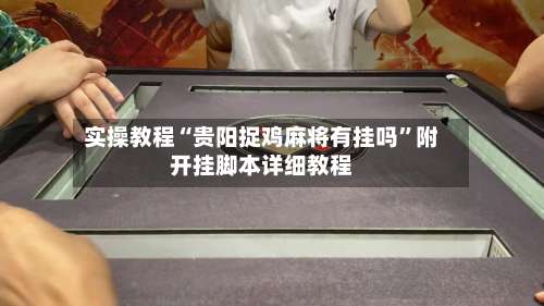 实操教程“贵阳捉鸡麻将有挂吗”附开挂脚本详细教程