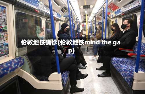 伦敦地铁确诊(伦敦地铁mind the gap)