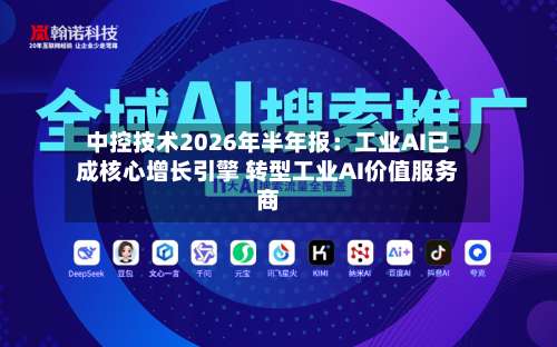 中控技术2026年半年报:工业AI已成核心增长引擎 转型工业AI价值服务商-第1张图片