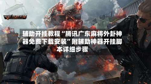 辅助开挂教程“腾讯广东麻将外卦神器免费下载安装”附辅助神器开挂脚本详细步骤