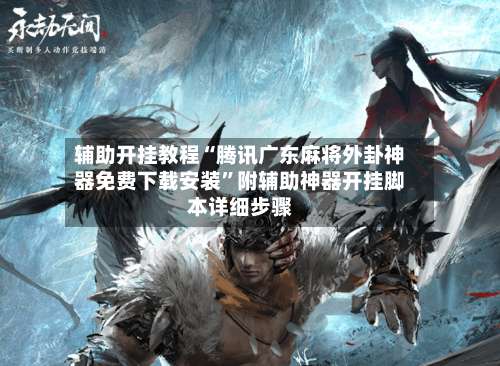 辅助开挂教程“腾讯广东麻将外卦神器免费下载安装	”附辅助神器开挂脚本详细步骤-第2张图片