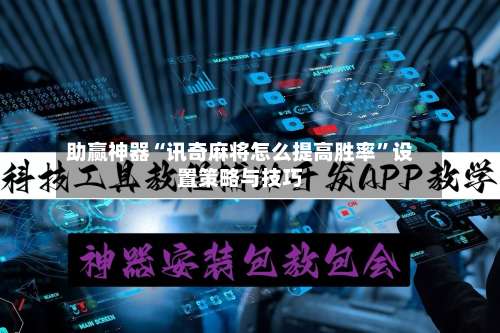 助赢神器“讯奇麻将怎么提高胜率”设置策略与技巧-第2张图片