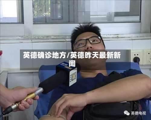 英德确诊地方/英德昨天最新新闻-第3张图片