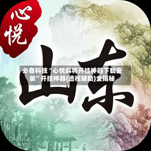 必备科技“心悦麻将开挂神器下载安装”开挂神器{透视辅助}全揭秘-第2张图片