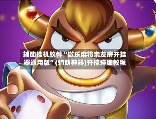 辅助挂机软件“微乐麻将亲友房开挂器通用版”(辅助神器)开挂详细教程