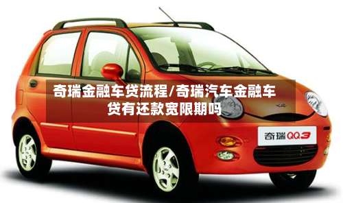 奇瑞金融车贷流程/奇瑞汽车金融车贷有还款宽限期吗