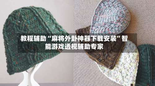教程辅助“麻将外卦神器下载安装”智能游戏透视辅助专家-第3张图片