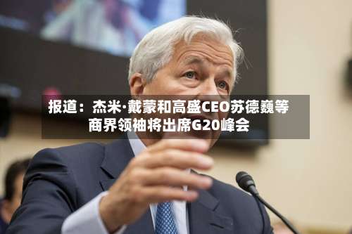 报道：杰米·戴蒙和高盛CEO苏德巍等商界领袖将出席G20峰会