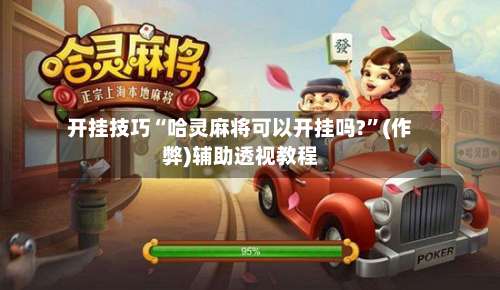 开挂技巧“哈灵麻将可以开挂吗?”(作弊)辅助透视教程-第2张图片