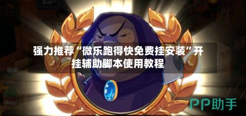 强力推荐“微乐跑得快免费挂安装”开挂辅助脚本使用教程
